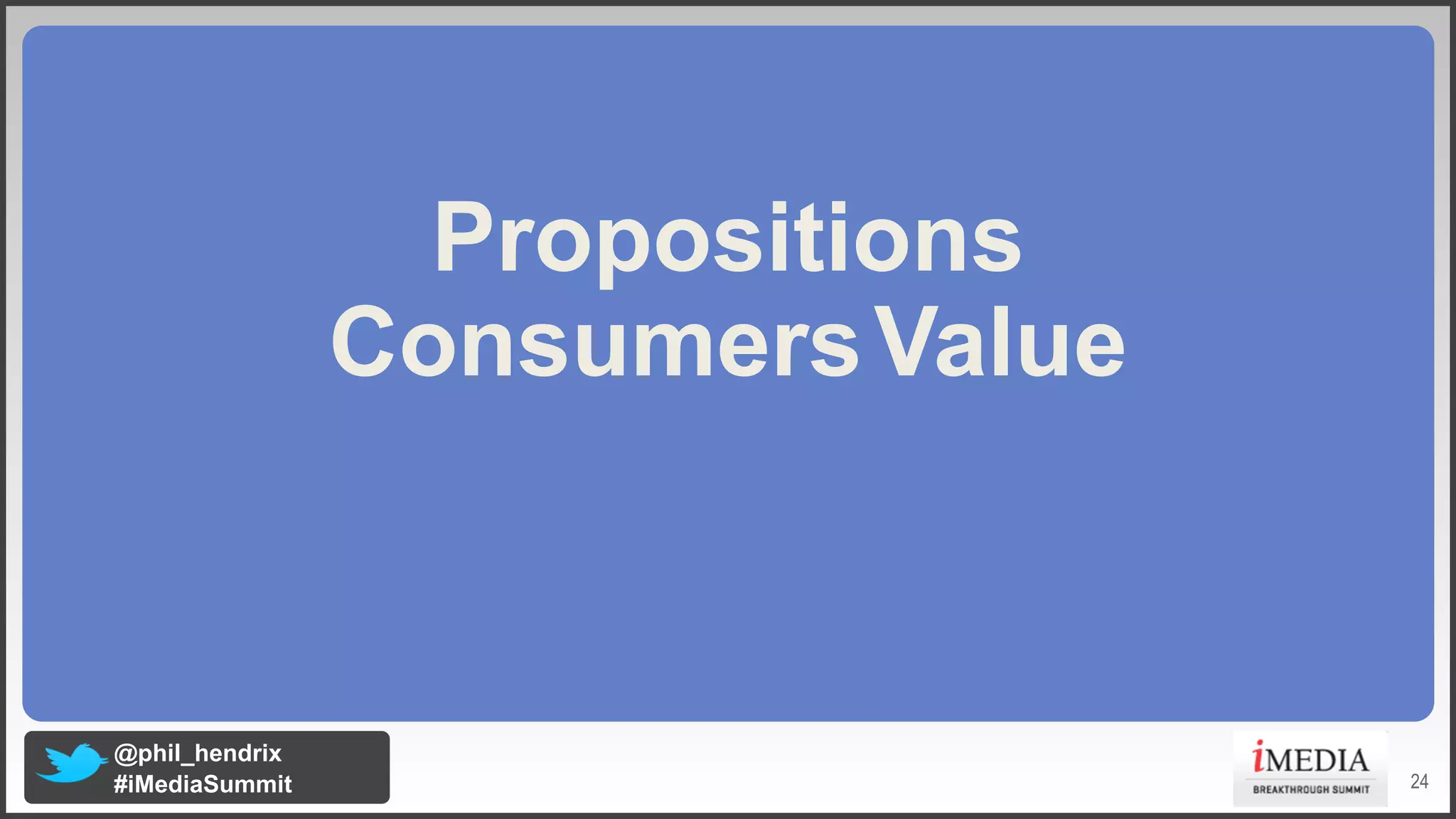Propositions
Consumers Value

@phil_hendrix
#iMediaSummit

24

 