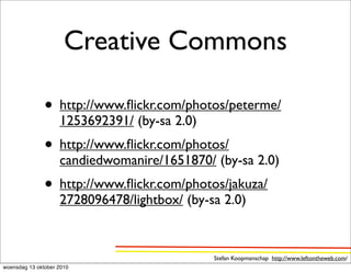 Creative Commons

               • http://www.ﬂickr.com/photos/peterme/
                    1253692391/ (by-sa 2.0)
               • http://www.ﬂickr.com/photos/
                    candiedwomanire/1651870/ (by-sa 2.0)
               • http://www.ﬂickr.com/photos/jakuza/
                    2728096478/lightbox/ (by-sa 2.0)



                                              Stefan Koopmanschap http://www.leftontheweb.com/
woensdag 13 oktober 2010
 