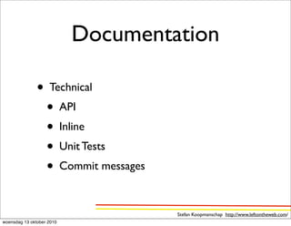 Documentation

               • Technical
                • API
                • Inline
                • Unit Tests
                • Commit messages

                                    Stefan Koopmanschap http://www.leftontheweb.com/
woensdag 13 oktober 2010
 