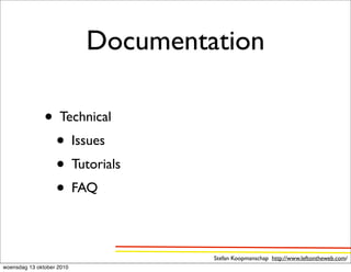 Documentation

               • Technical
                • Issues
                • Tutorials
                • FAQ

                                    Stefan Koopmanschap http://www.leftontheweb.com/
woensdag 13 oktober 2010
 