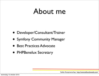 About me

               • Developer/Consultant/Trainer
               • Symfony Community Manager
               • Best Practices Advocate
               • PHPBenelux Secretary

                                          Stefan Koopmanschap http://www.leftontheweb.com/
woensdag 13 oktober 2010
 