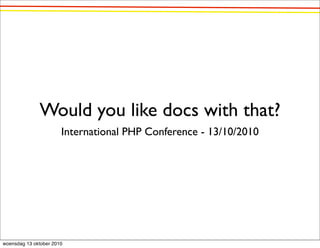 Would you like docs with that?
                       International PHP Conference - 13/10/2010




woensdag 13 oktober 2010
 