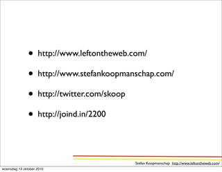 • http://www.leftontheweb.com/
               • http://www.stefankoopmanschap.com/
               • http://twitter.com/skoop
               • http://joind.in/2200

                                         Stefan Koopmanschap http://www.leftontheweb.com/
woensdag 13 oktober 2010
 