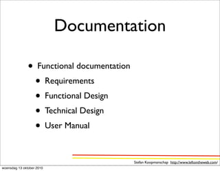 Documentation

               • Functional documentation
                • Requirements
                • Functional Design
                • Technical Design
                • User Manual

                                            Stefan Koopmanschap http://www.leftontheweb.com/
woensdag 13 oktober 2010
 