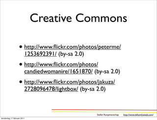 Creative Commons

                   • http://www.ﬂickr.com/photos/peterme/
                         1253692391/ (by-sa 2.0)
                   • http://www.ﬂickr.com/photos/
                         candiedwomanire/1651870/ (by-sa 2.0)
                   • http://www.ﬂickr.com/photos/jakuza/
                         2728096478/lightbox/ (by-sa 2.0)



                                                     Stefan Koopmanschap   http://www.leftontheweb.com/
donderdag 17 februari 2011
 