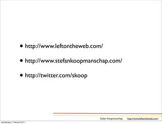 • http://www.leftontheweb.com/
                   • http://www.stefankoopmanschap.com/
                   • http://twitter.com/skoop


                                               Stefan Koopmanschap   http://www.leftontheweb.com/
donderdag 17 februari 2011
 