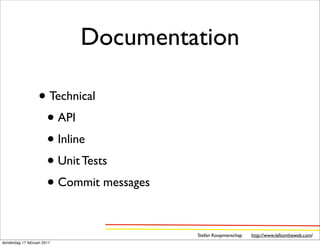 Documentation

                   • Technical
                    • API
                    • Inline
                    • Unit Tests
                    • Commit messages

                                        Stefan Koopmanschap   http://www.leftontheweb.com/
donderdag 17 februari 2011
 