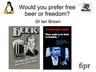 Would you prefer free beer or freedom? Dr Ian Brown 