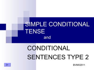 SIMPLE CONDITIONAL TENSE and CONDITIONAL  SENTENCES TYPE 2 BVM ©2011 