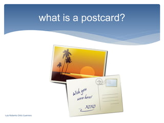 what is a postcard?
Luis Roberto Ortiz Guerrero
 