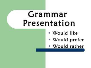 Grammar
Presentation
• Would like
• Would prefer
• Would rather
 