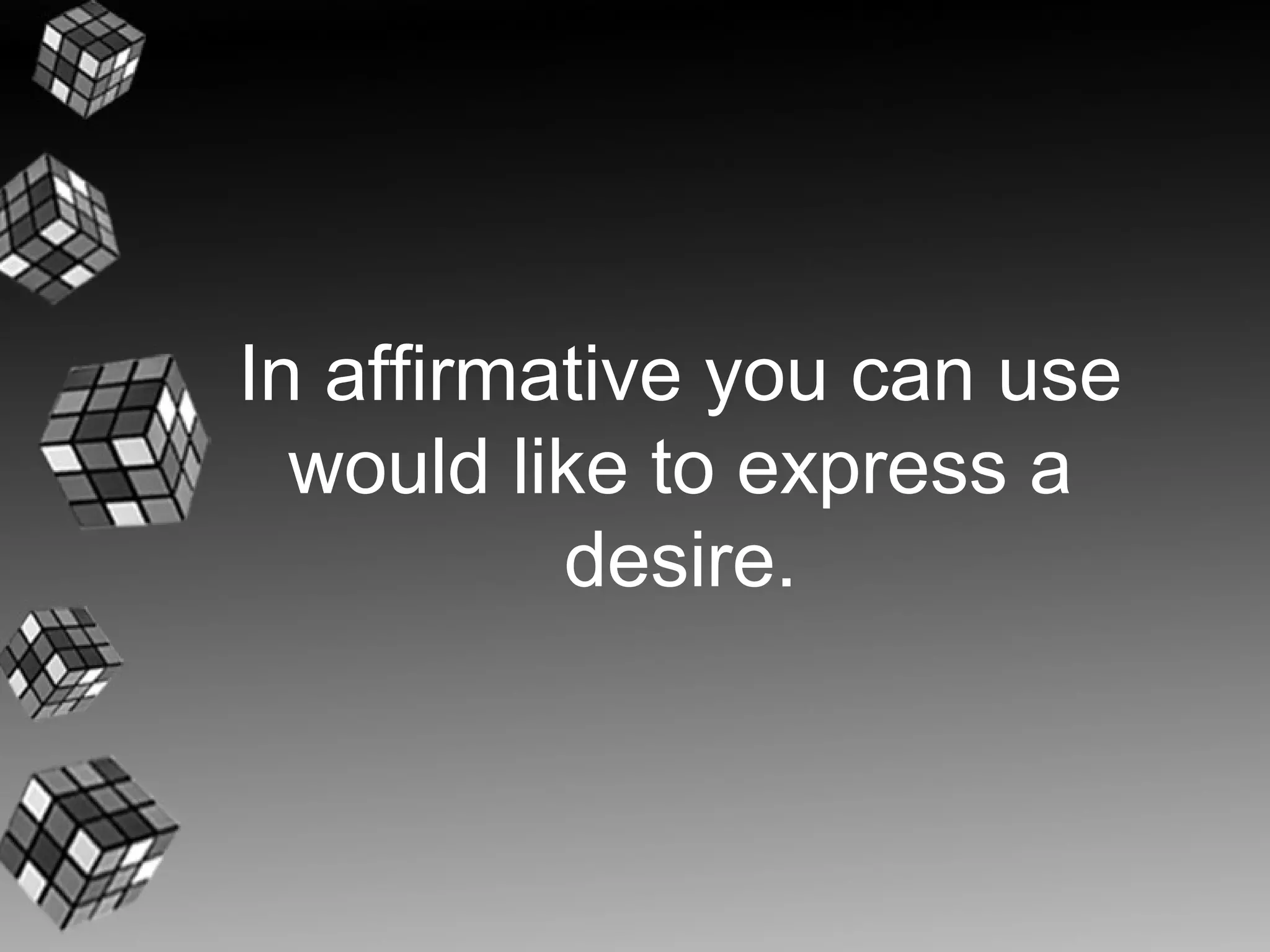 In affirmative you can use
  would like to express a
          desire.
 