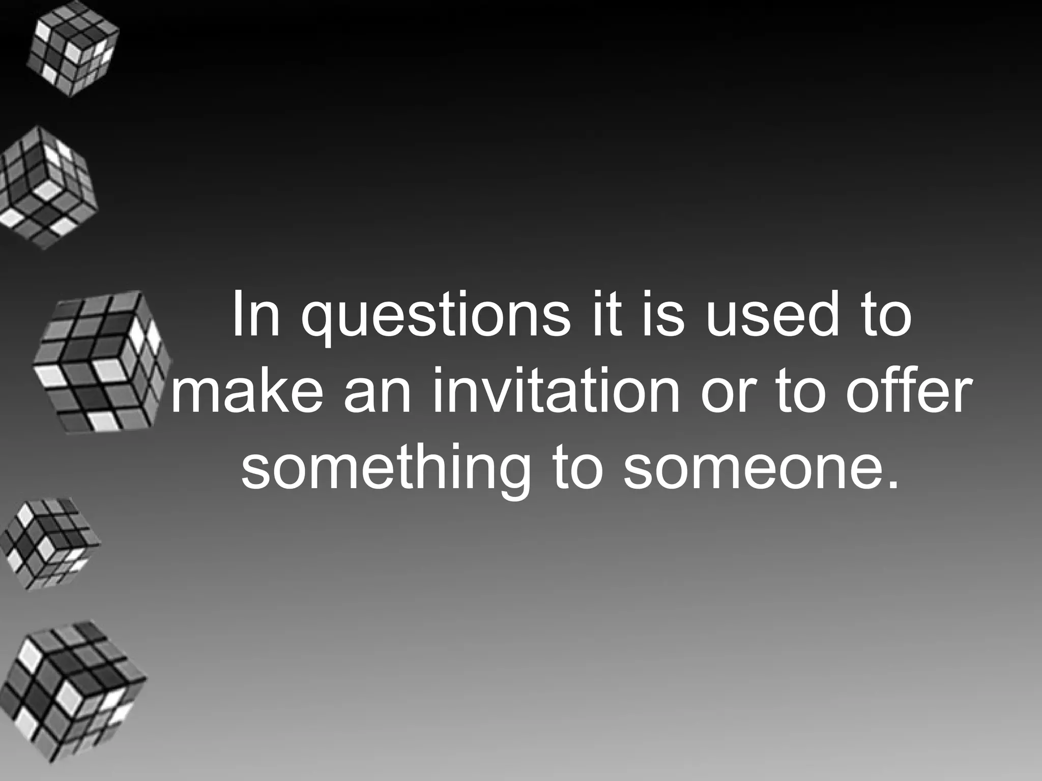In questions it is used to
make an invitation or to offer
  something to someone.
 