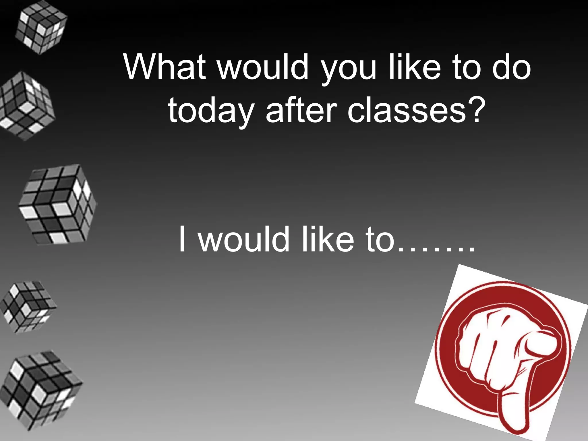 What would you like to do
  today after classes?


   I would like to…….
 