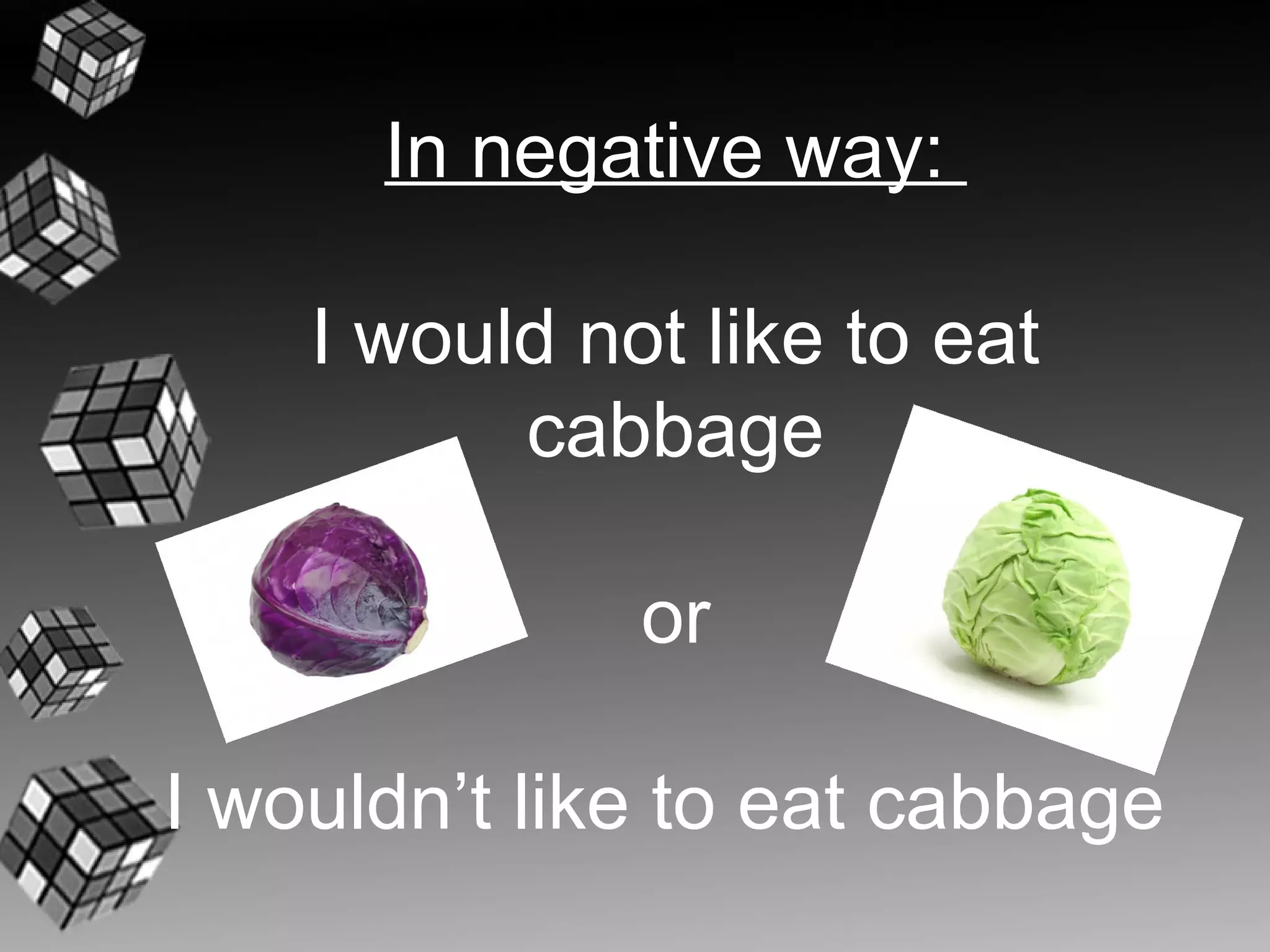 In negative way:

    I would not like to eat
          cabbage

              or

I wouldn’t like to eat cabbage
 