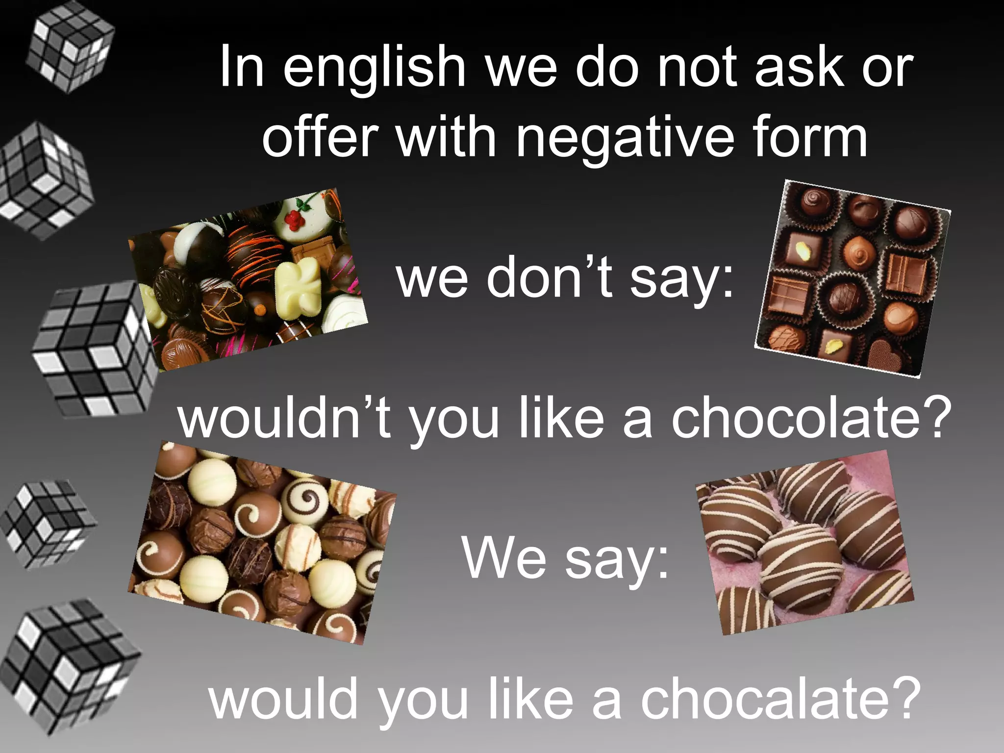 In english we do not ask or
   offer with negative form

        we don’t say:

wouldn’t you like a chocolate?

          We say:

 would you like a chocalate?
 