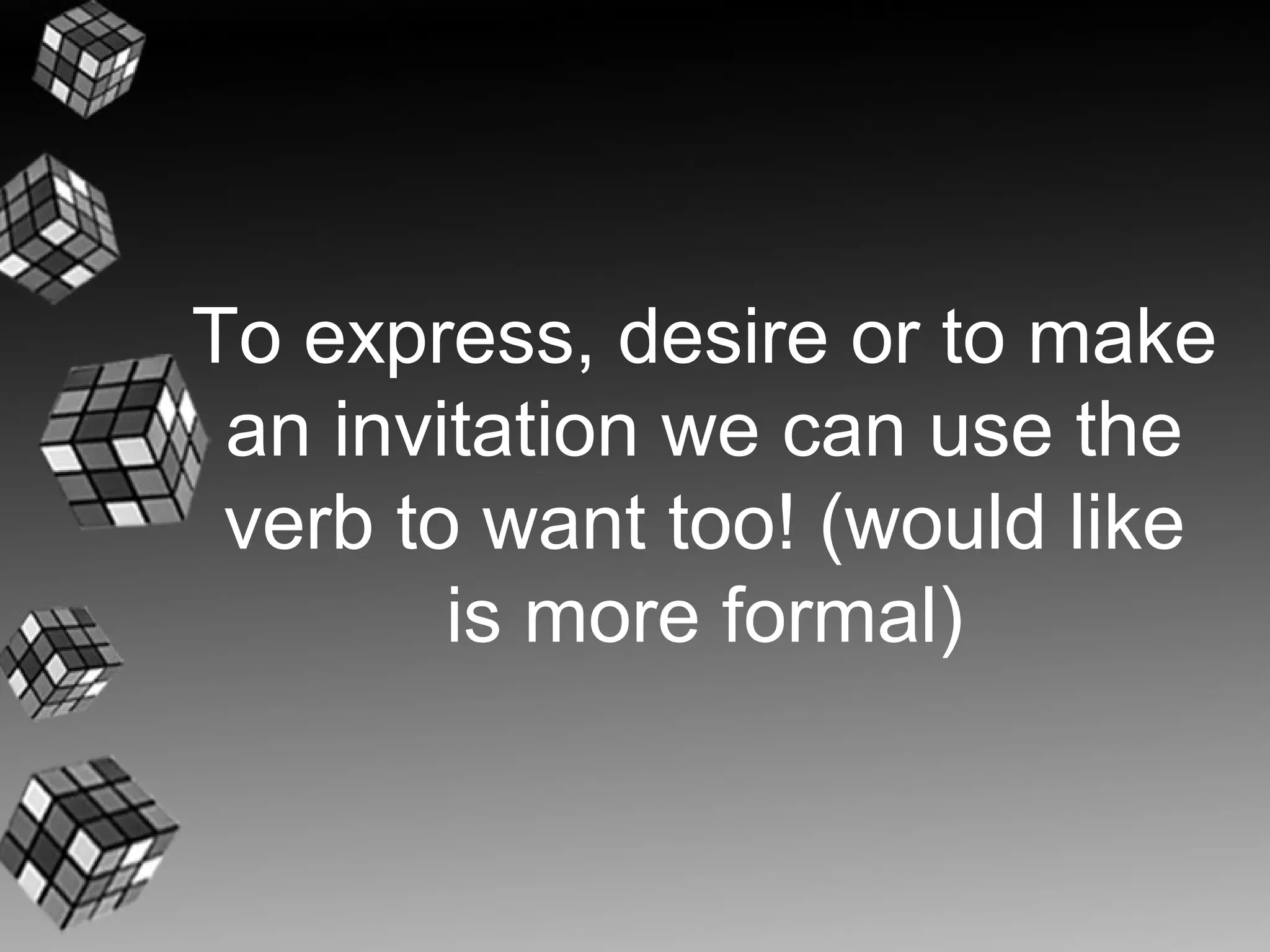 To express, desire or to make
 an invitation we can use the
 verb to want too! (would like
        is more formal)
 