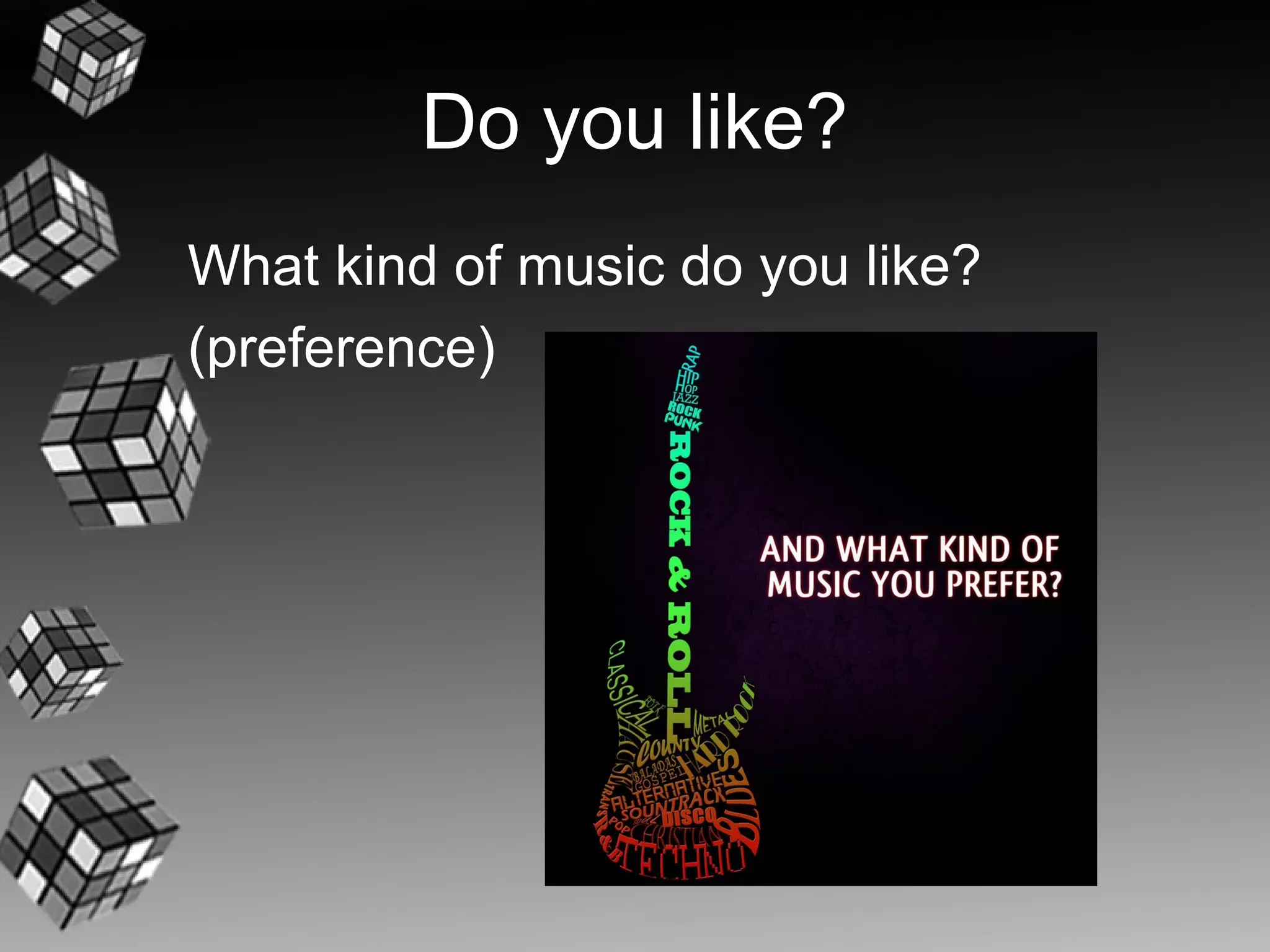 Do you like?
What kind of music do you like?
(preference)
 
