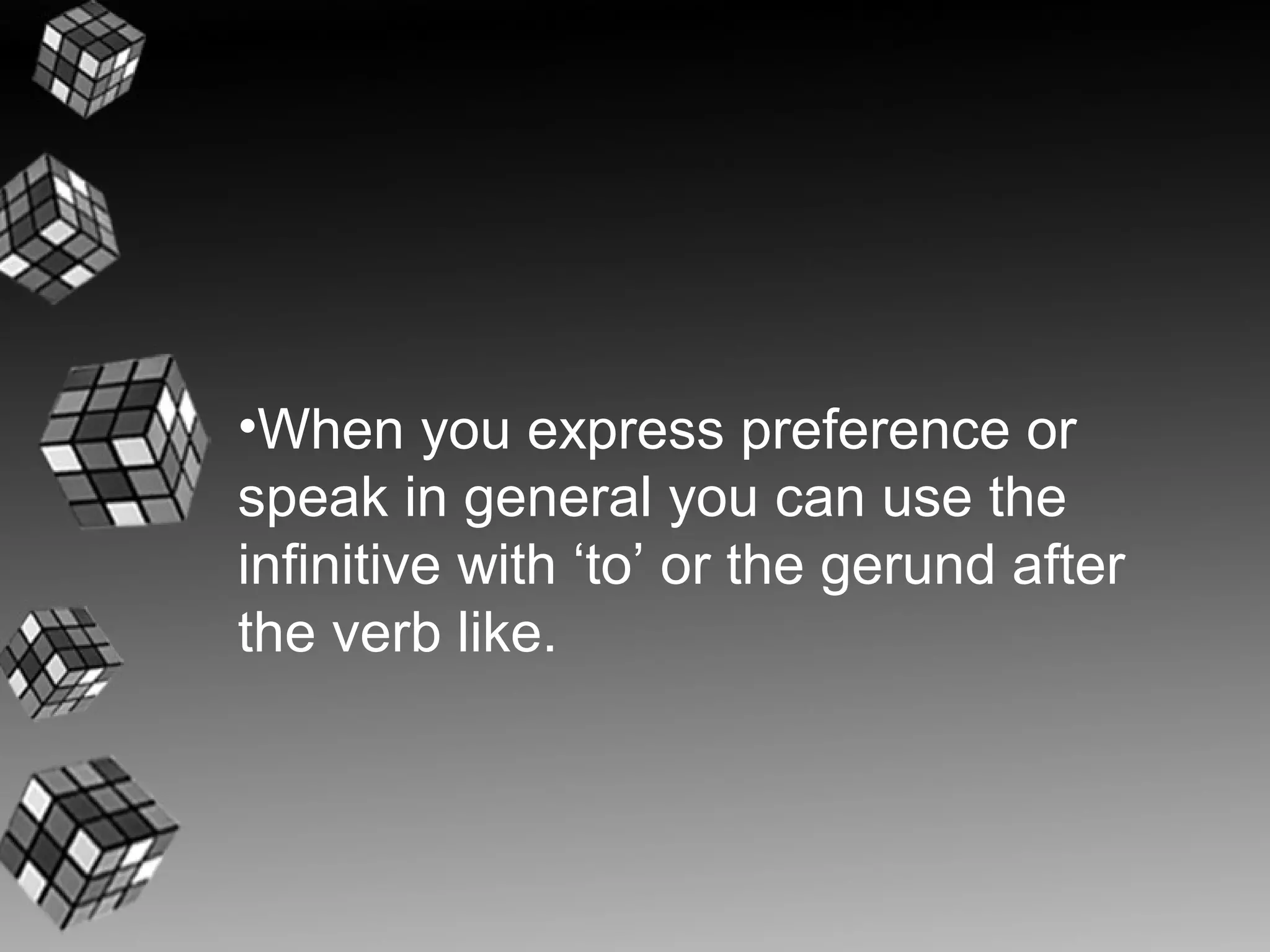 •When you express preference or
speak in general you can use the
infinitive with ‘to’ or the gerund after
the verb like.
 