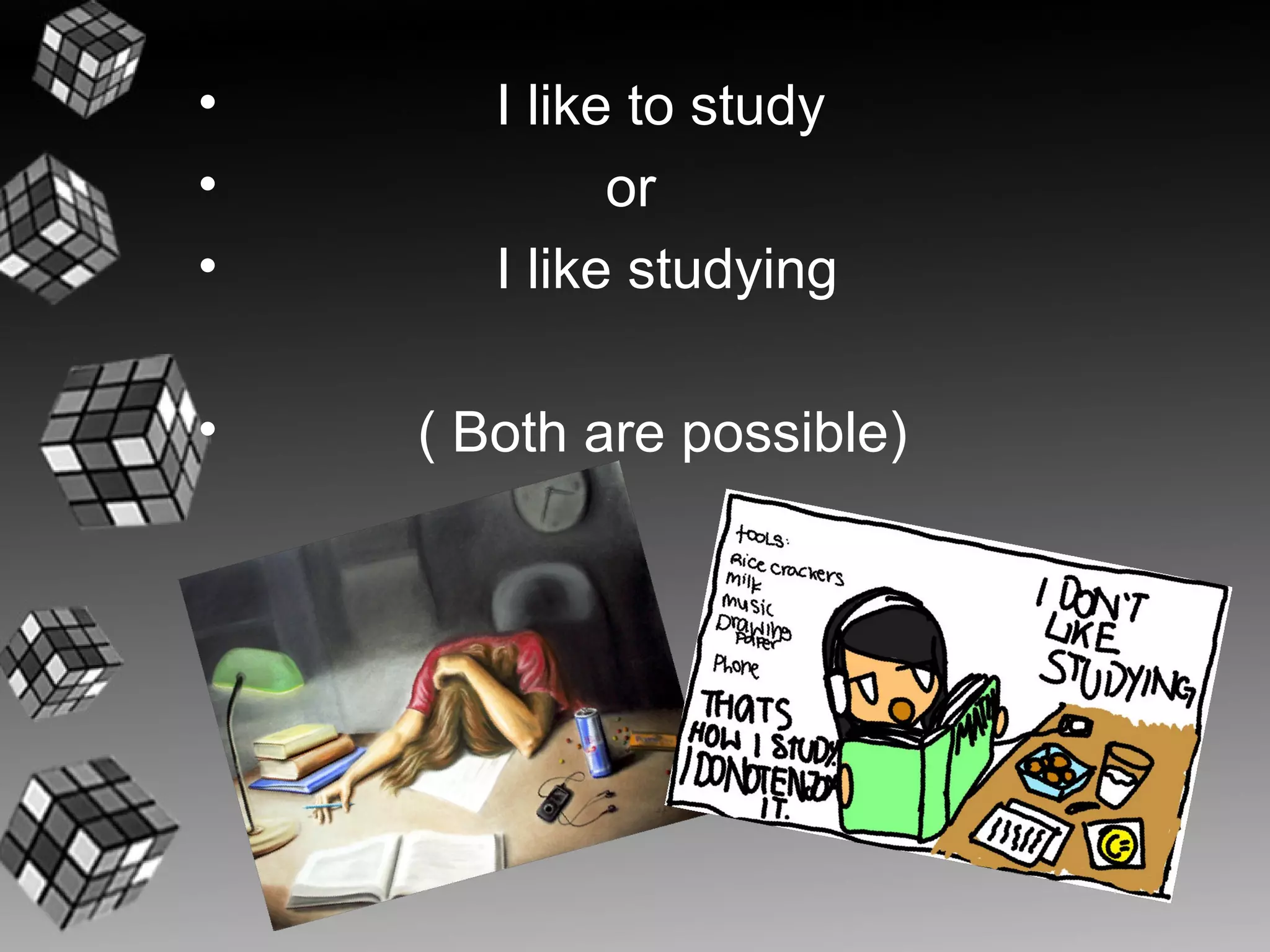 •      I like to study
•            or
•      I like studying

•   ( Both are possible)
 