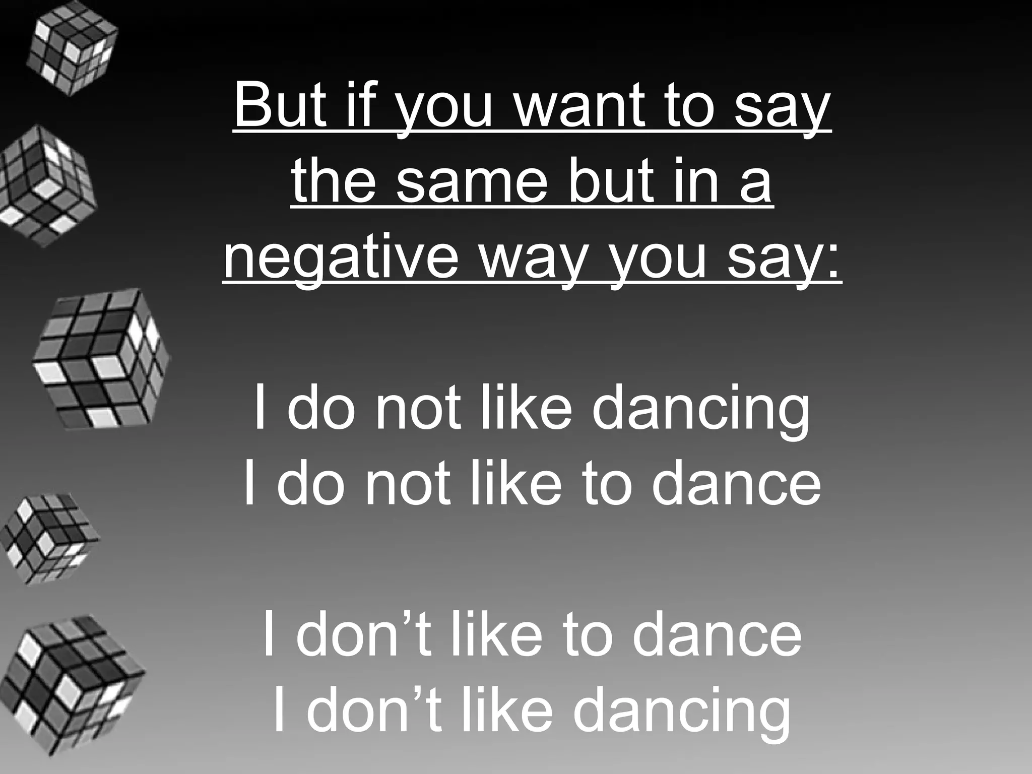 But if you want to say
  the same but in a
negative way you say:

 I do not like dancing
I do not like to dance

 I don’t like to dance
  I don’t like dancing
 