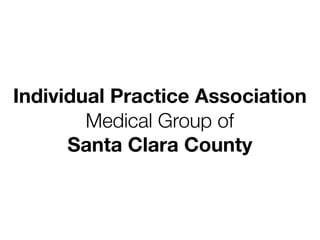 Individual Practice Association
        Medical Group of
      Santa Clara County
 