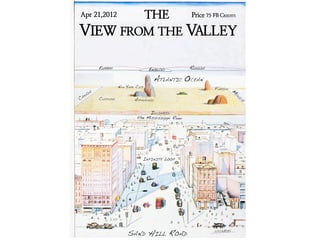THE
Apr 21,2012    Price 75 FB C                                     REDITS




VIEW FROM THE VALLEY

        EUROPE                      ENGLAND          RUSSIA

                                         ATLANTIC OCEAN
                    NEW YORK CITY                             FLORIDA M
   DA                                                                 EX
 NA                                                                       IC
C
A
        CLEVELAND           APPALACHIA                                      O



                                    ILLINOIS
                             the Mississippi River




                                INFINITE LOOP




                         SAND HILL ROAD
 