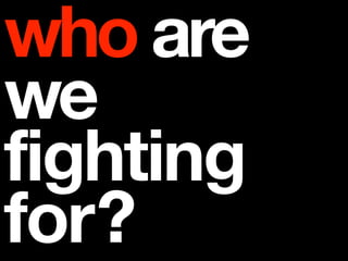who are
we
fighting
for?
 