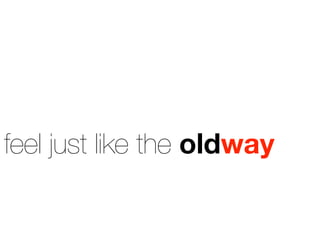 feel just like the oldway
 