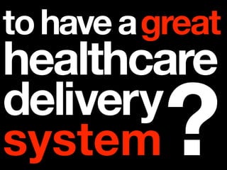 to have a great
healthcare
delivery
system     ?
 