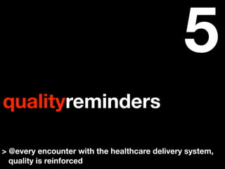 5
qualityreminders

> @every encounter with the healthcare delivery system,
  quality is reinforced
 