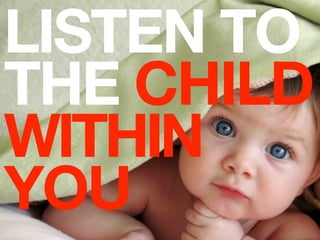 LISTEN TO
THE CHILD
WITHIN
YOU
 