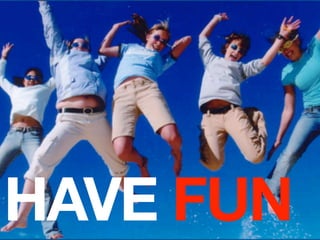 HAVE FUN
 