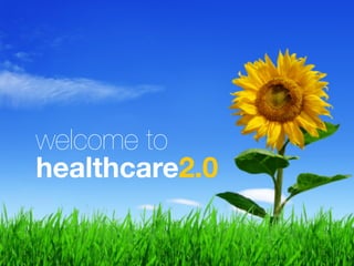 welcome to
healthcare2.0
 