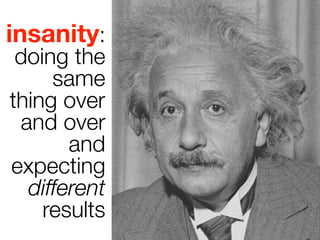 insanity:
 doing the
     same
thing over
 and over
       and
expecting
  different
    results
 