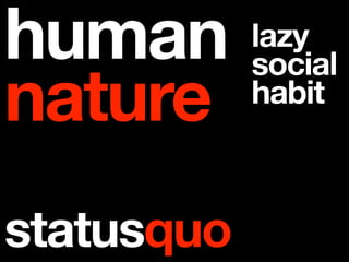human       lazy
            social
nature      habit



statusquo
 