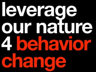 leverage
our nature
4 behavior
change
 