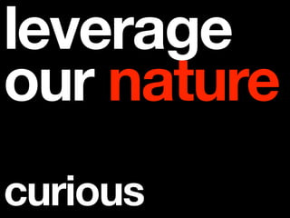 leverage
our nature
curious
 