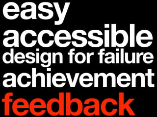 easy
accessible
design for failure
achievement
feedback
 