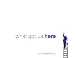 what got us here


        marshall goldsmith
 