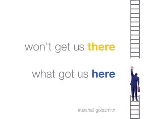 won't get us there

 what got us here


          marshall goldsmith
 