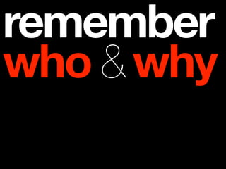 remember
who & why
 