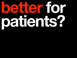better for
patients?
 