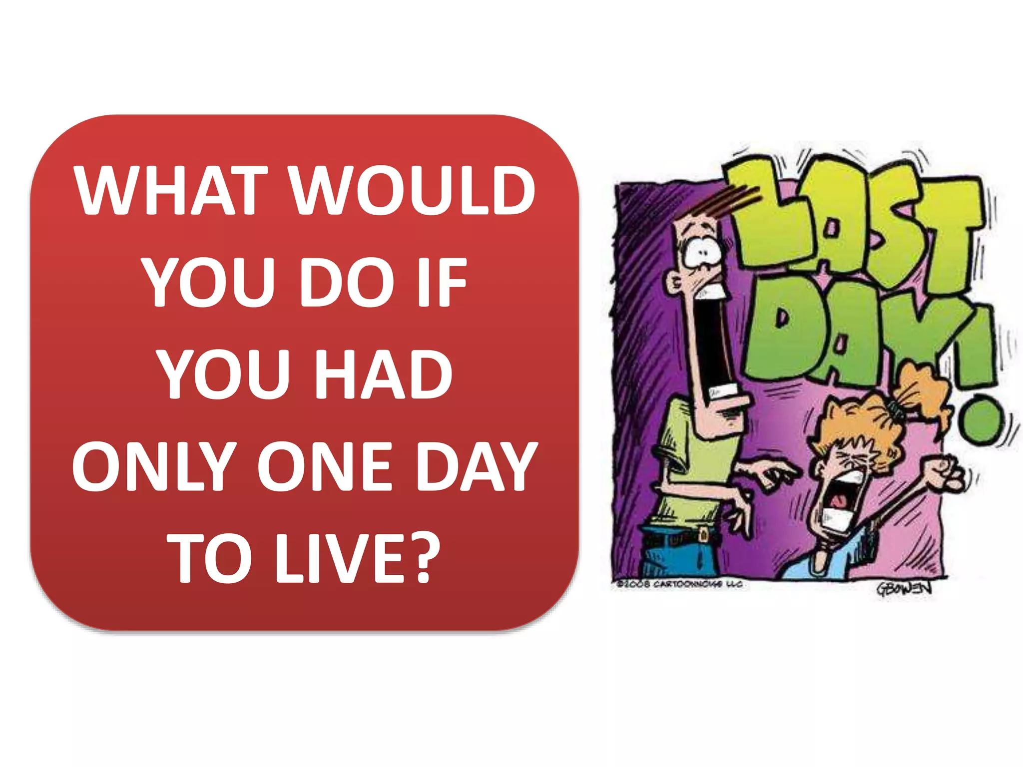 WHAT WOULD
YOU DO IF
YOU HAD
ONLY ONE DAY
TO LIVE?