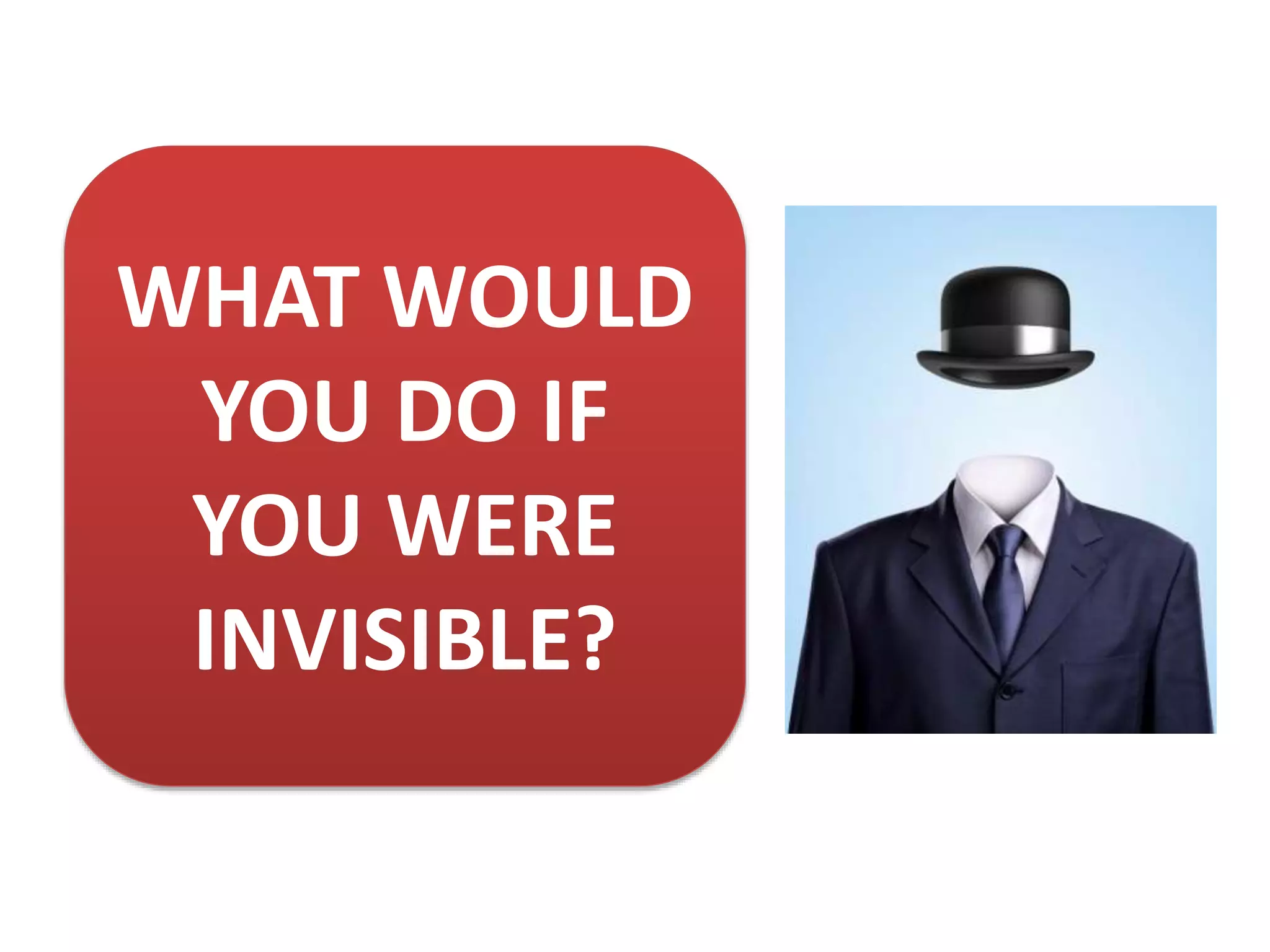 WHAT WOULD
YOU DO IF
YOU WERE
INVISIBLE?