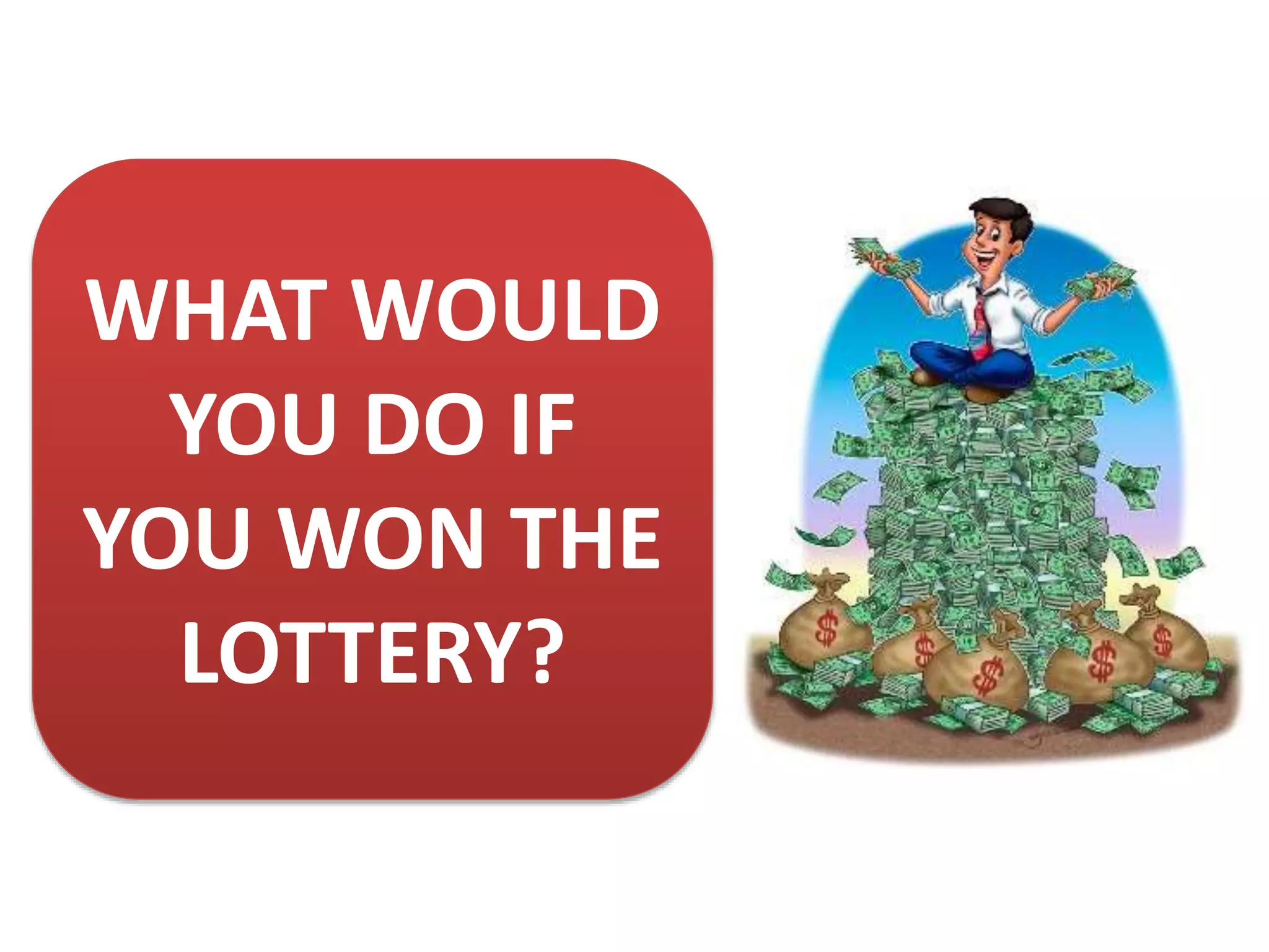 WHAT WOULD
YOU DO IF
YOU WON THE
LOTTERY?