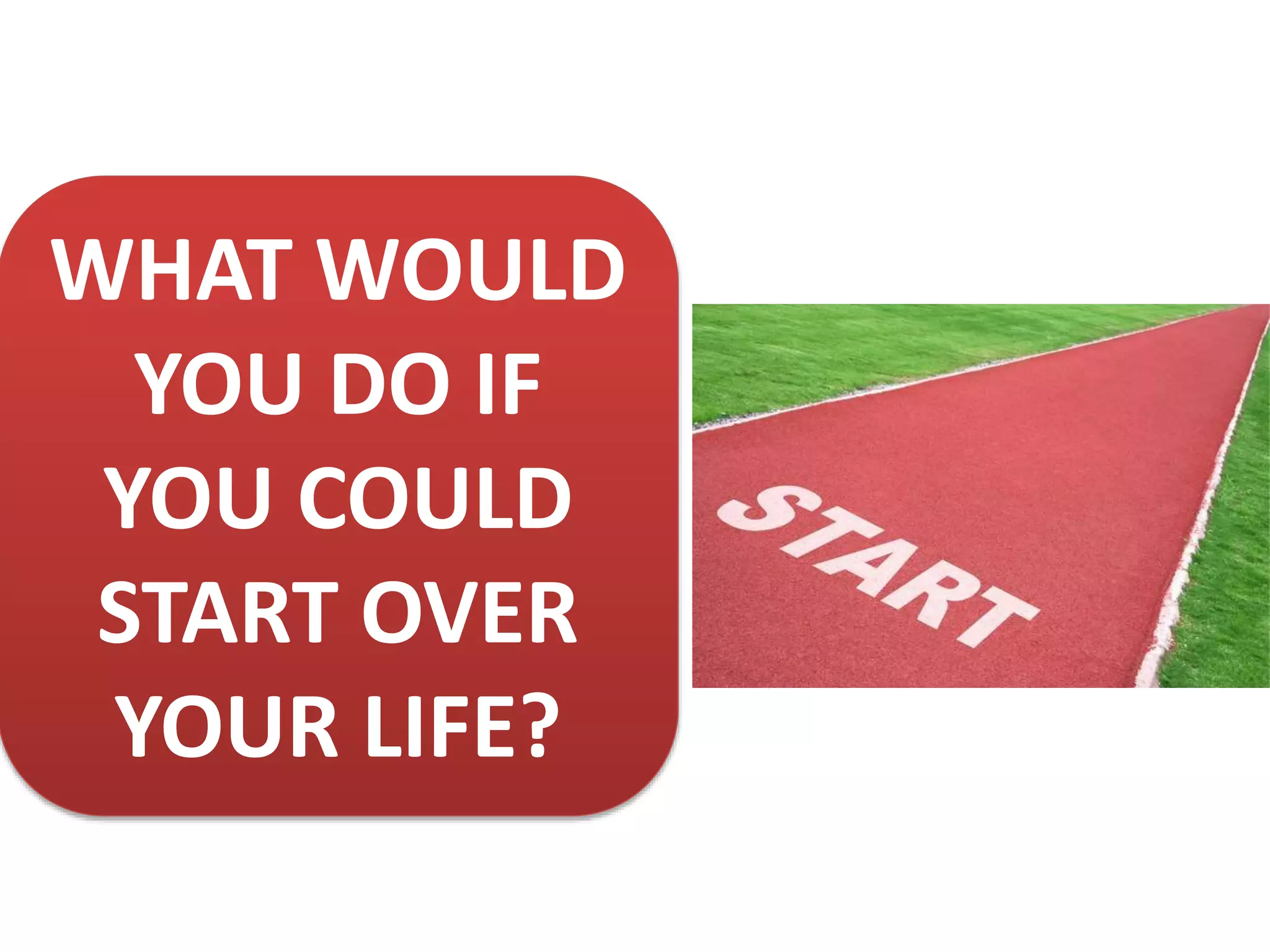 WHAT WOULD
YOU DO IF
YOU COULD
START OVER
YOUR LIFE?