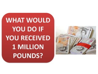 WHAT WOULD
YOU DO IF
YOU RECEIVED
1 MILLION
POUNDS?