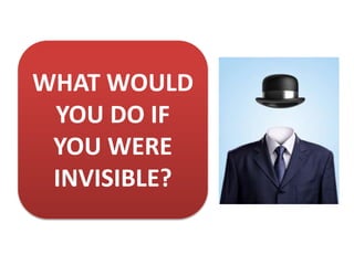 WHAT WOULD
YOU DO IF
YOU WERE
INVISIBLE?