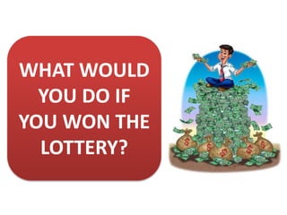 WHAT WOULD
YOU DO IF
YOU WON THE
LOTTERY?